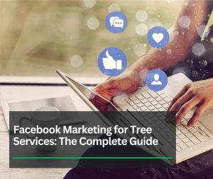 Facebook Marketing for Tree Services: The Complete Guide